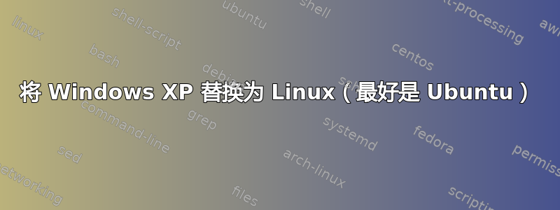 将 Windows XP 替换为 Linux（最好是 Ubuntu）