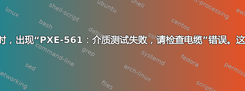 当我尝试启动时，出现“PXE-561：介质测试失败，请检查电缆”错误。这是怎么回事？