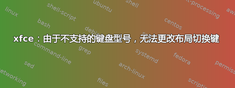 xfce：由于不支持的键盘型号，无法更改布局切换键