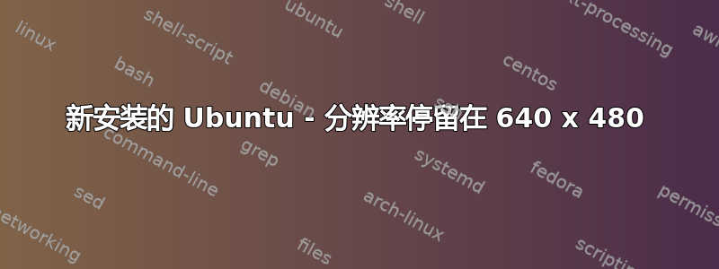 新安装的 Ubuntu - 分辨率停留在 640 x 480