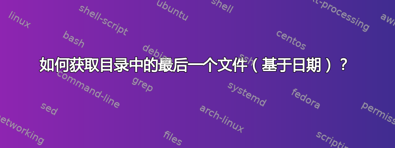 如何获取目录中的最后一个文件（基于日期）？