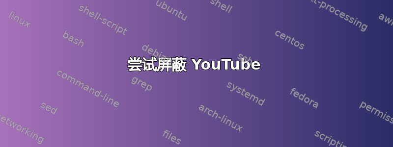 尝试屏蔽 YouTube