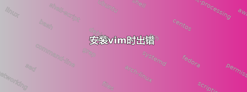 安装vim时出错