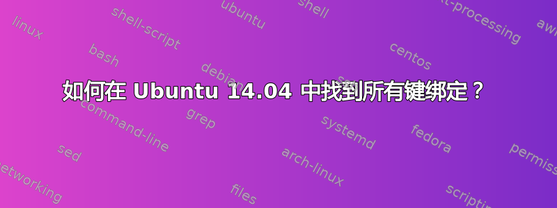 如何在 Ubuntu 14.04 中找到所有键绑定？