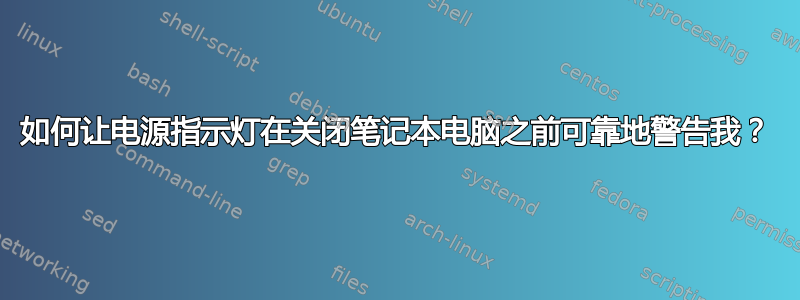 如何让电源指示灯在关闭笔记本电脑之前可靠地警告我？