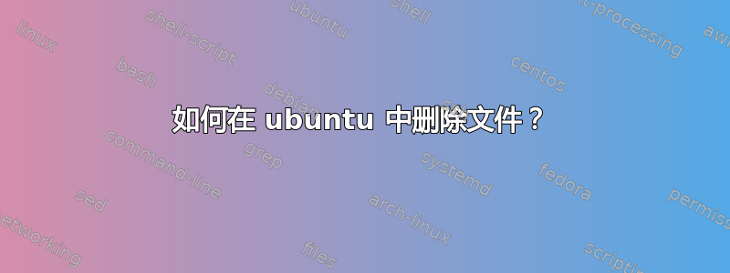 如何在 ubuntu 中删除文件？