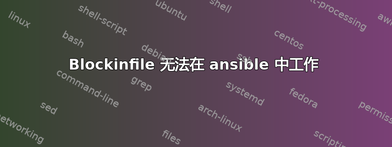 Blockinfile 无法在 ansible 中工作