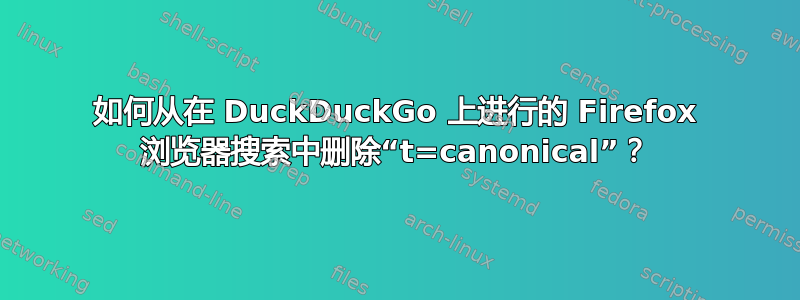 如何从在 DuckDuckGo 上进行的 Firefox 浏览器搜索中删除“t=canonical”？