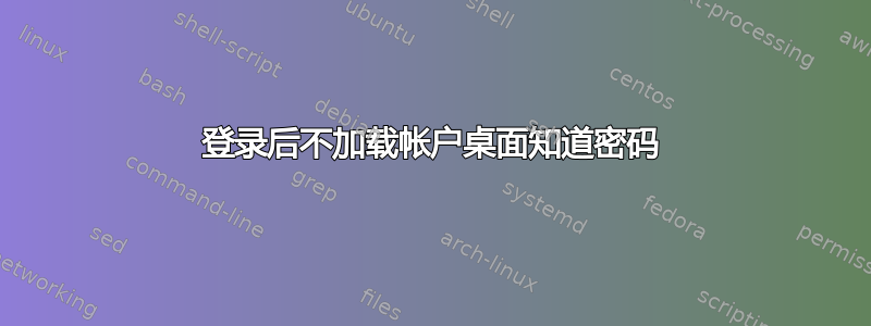 登录后不加载帐户桌面知道密码