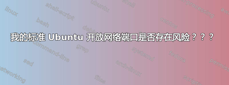 我的标准 Ubuntu 开放网络端口是否存在风险？？？