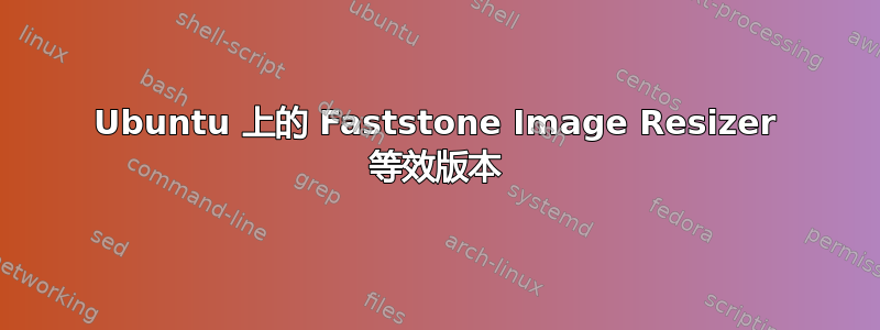 Ubuntu 上的 Faststone Image Resizer 等效版本