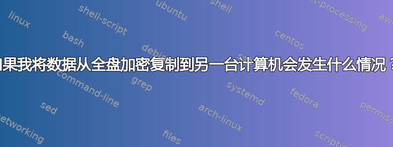 如果我将数据从全盘加密复制到另一台计算机会发生什么情况？