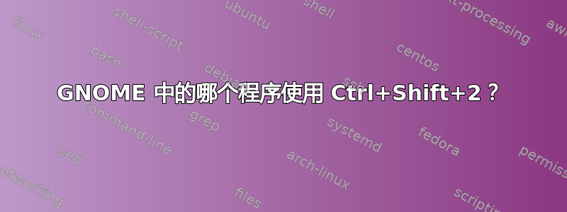 GNOME 中的哪个程序使用 Ctrl+Shift+2？