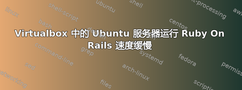 Virtualbox 中的 Ubuntu 服务器运行 Ruby On Rails 速度缓慢