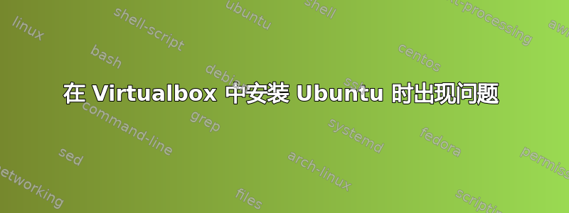 在 Virtualbox 中安装 Ubuntu 时出现问题