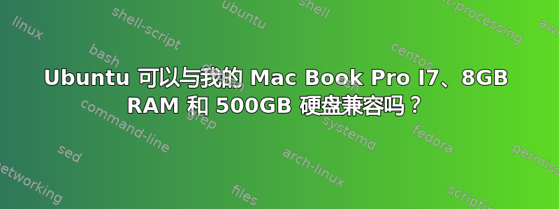 Ubuntu 可以与我的 Mac Book Pro I7、8GB RAM 和 500GB 硬盘兼容吗？