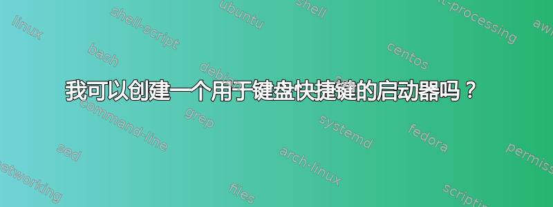 我可以创建一个用于键盘快捷键的启动器吗？