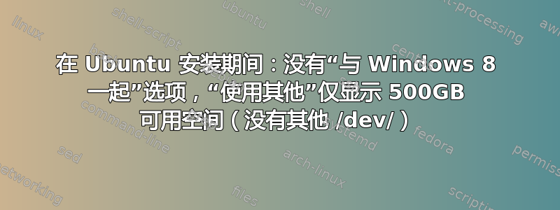 在 Ubuntu 安装期间：没有“与 Windows 8 一起”选项，“使用其他”仅显示 500GB 可用空间（没有其他 /dev/）