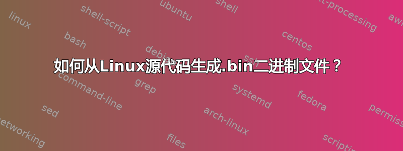 如何从Linux源代码生成.bin二进制文件？