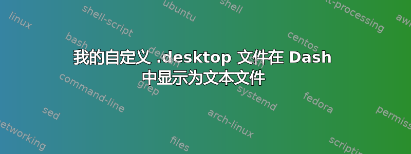 我的自定义 .desktop 文件在 Dash 中显示为文本文件