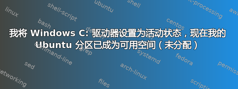 我将 Windows C: 驱动器设置为活动状态，现在我的 Ubuntu 分区已成为可用空间（未分配）