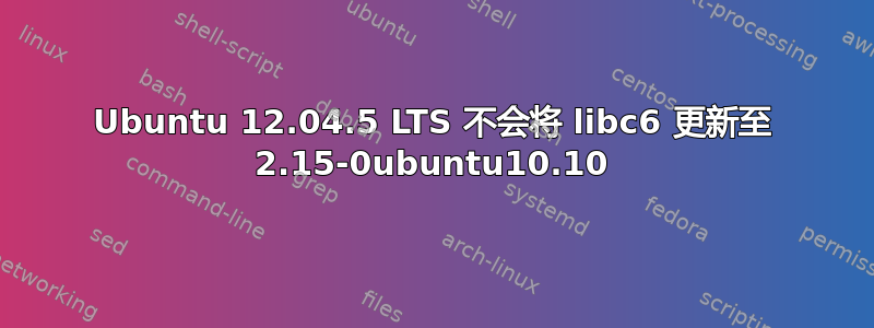 Ubuntu 12.04.5 LTS 不会将 libc6 更新至 2.15-0ubuntu10.10