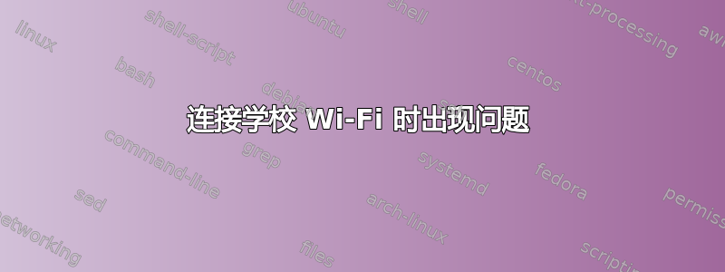 连接学校 Wi-Fi 时出现问题