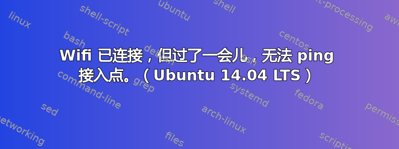 Wifi 已连接，但过了一会儿，无法 ping 接入点。（Ubuntu 14.04 LTS）