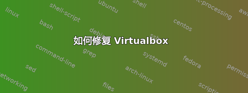 如何修复 Virtualbox 