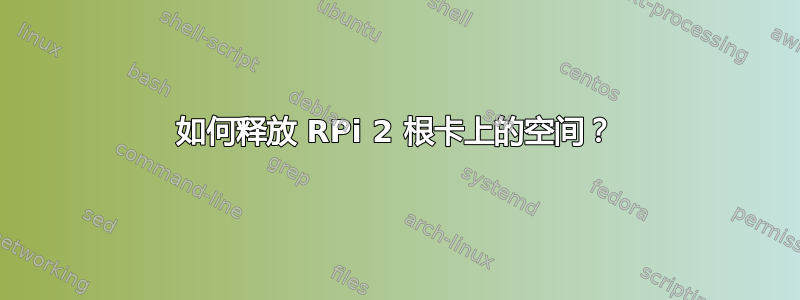 如何释放 RPi 2 根卡上的空间？