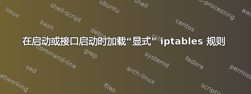 在启动或接口启动时加载“显式” iptables 规则