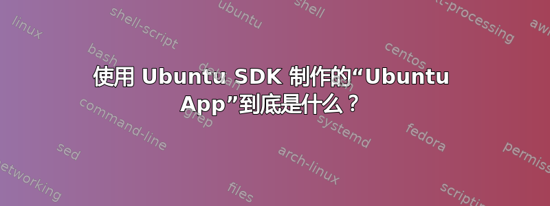 使用 Ubuntu SDK 制作的“Ubuntu App”到底是什么？