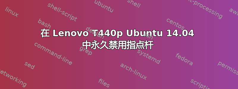 在 Lenovo T440p Ubuntu 14.04 中永久禁用指点杆