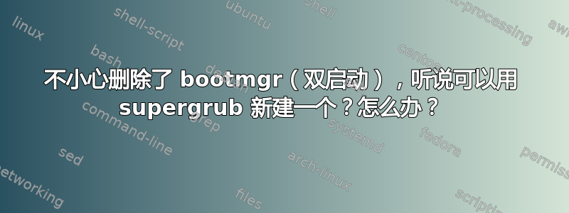 不小心删除了 bootmgr（双启动），听说可以用 supergrub 新建一个？怎么办？