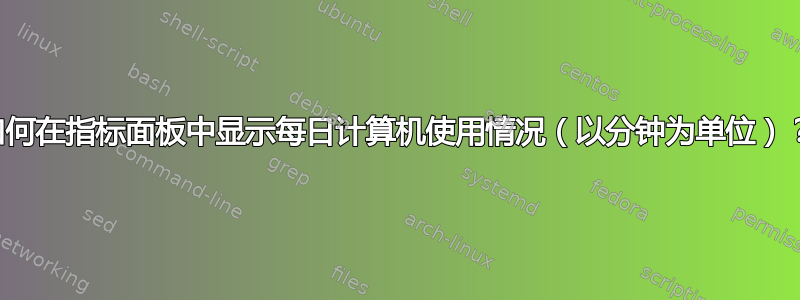 如何在指标面板中显示每日计算机使用情况（以分钟为单位）？