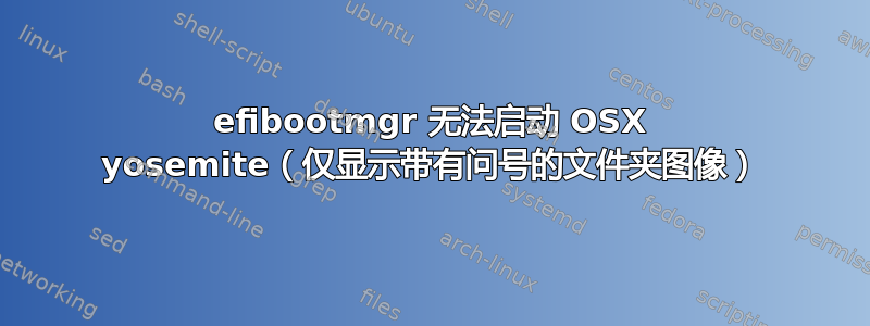 efibootmgr 无法启动 OSX yosemite（仅显示带有问号的文件夹图像）