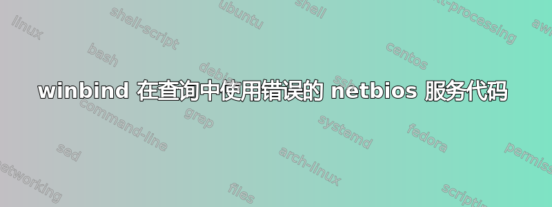 winbind 在查询中使用错误的 netbios 服务代码