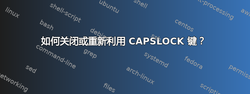 如何关闭或重新利用 CAPSLOCK 键？