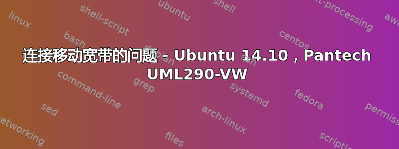 连接移动宽带的问题 - Ubuntu 14.10，Pantech UML290-VW