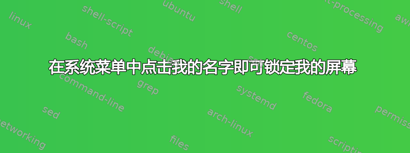 在系统菜单中点击我的名字即可锁定我的屏幕