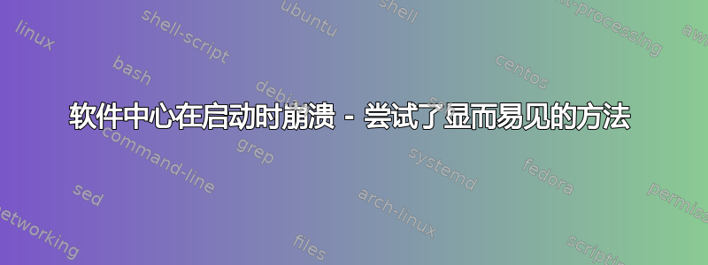 软件中心在启动时崩溃 - 尝试了显而易见的方法