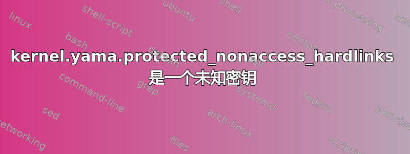 kernel.yama.protected_nonaccess_hardlinks 是一个未知密钥