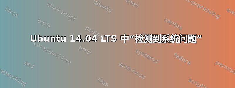 Ubuntu 14.04 LTS 中“检测到系统问题”