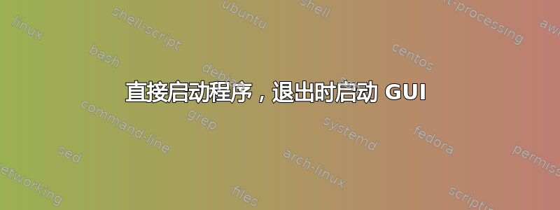 直接启动程序，退出时启动 GUI