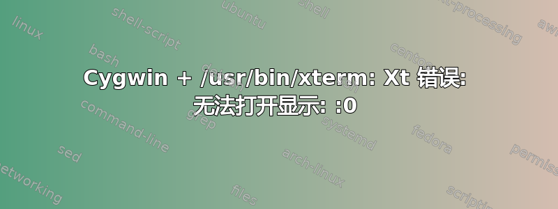 Cygwin + /usr/bin/xterm: Xt 错误: 无法打开显示: :0