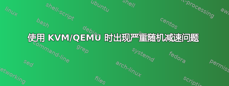 使用 KVM/QEMU 时出现严重随机减速问题