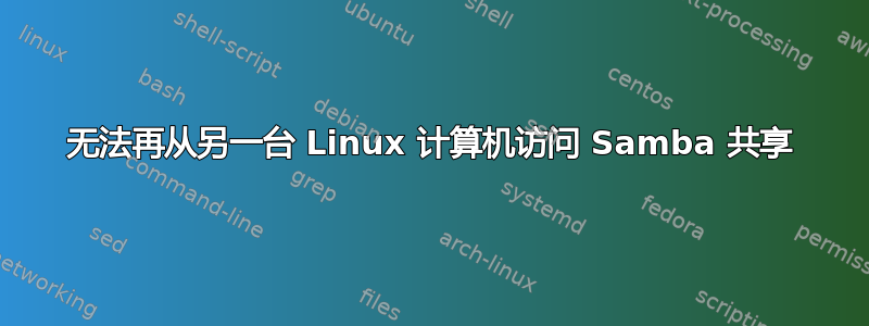 无法再从另一台 Linux 计算机访问 Samba 共享