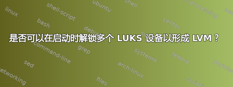 是否可以在启动时解锁多个 LUKS 设备以形成 LVM？