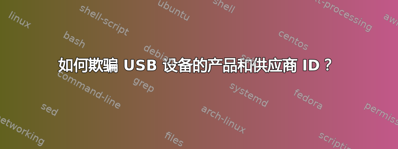 如何欺骗 USB 设备的产品和供应商 ID？