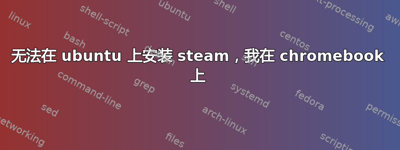 无法在 ubuntu 上安装 steam，我在 chromebook 上